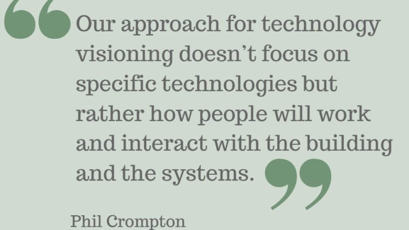 Phil Crompton - "Our approach for technology visioning doesn’t focus on specific technologies but rather how people will work and interact with the building and the systems."